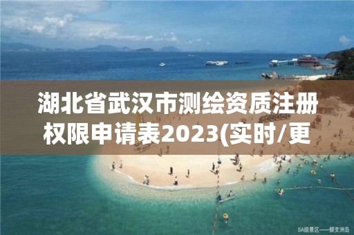 湖北省武漢市測繪資質注冊權限申請表2023(實時/更新中)