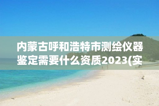 內(nèi)蒙古呼和浩特市測(cè)繪儀器鑒定需要什么資質(zhì)2023(實(shí)時(shí)/更新中)