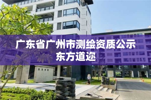 廣東省廣州市測繪資質(zhì)公示東方道邇