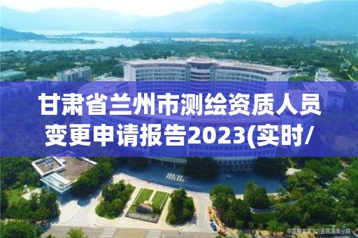 甘肅省蘭州市測繪資質人員變更申請報告2023(實時/更新中)