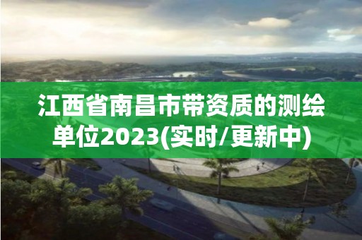 江西省南昌市帶資質的測繪單位2023(實時/更新中)