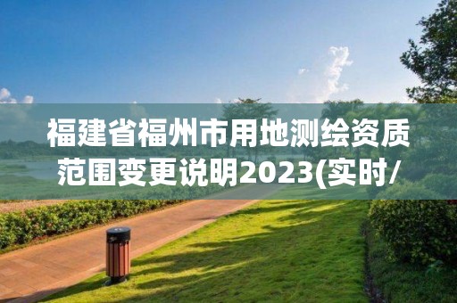 福建省福州市用地測繪資質范圍變更說明2023(實時/更新中)