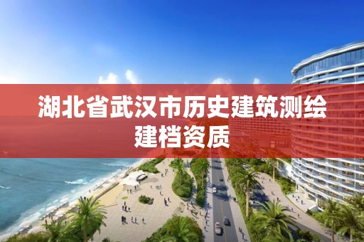 湖北省武漢市歷史建筑測(cè)繪建檔資質(zhì)