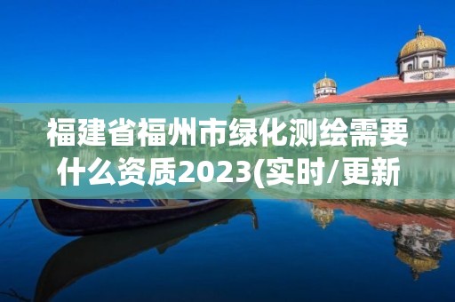 福建省福州市綠化測繪需要什么資質2023(實時/更新中)