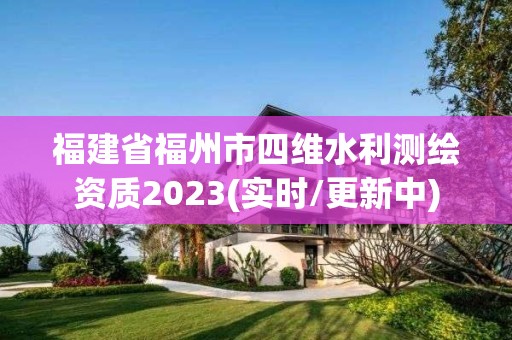 福建省福州市四維水利測繪資質2023(實時/更新中)