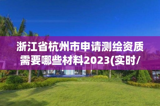 浙江省杭州市申請測繪資質需要哪些材料2023(實時/更新中)