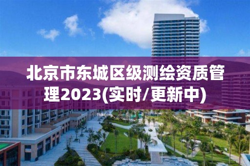 北京市東城區級測繪資質管理2023(實時/更新中)