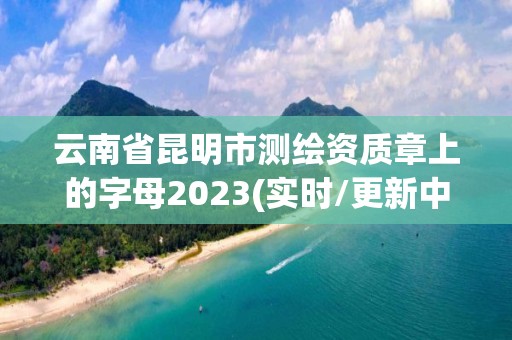 云南省昆明市測繪資質章上的字母2023(實時/更新中)