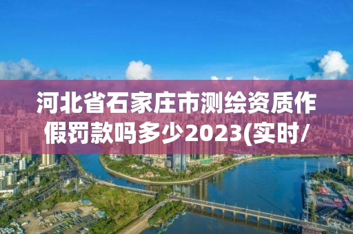 河北省石家莊市測繪資質作假罰款嗎多少2023(實時/更新中)