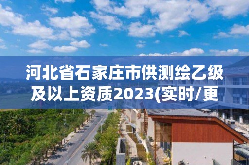 河北省石家莊市供測繪乙級及以上資質2023(實時/更新中)