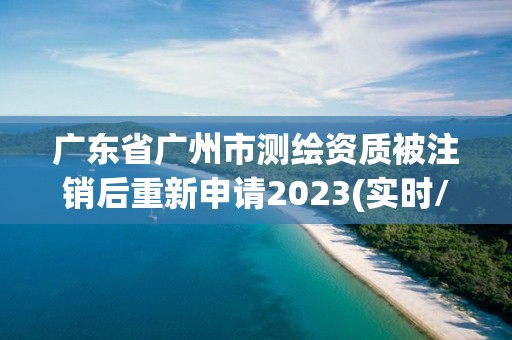 廣東省廣州市測(cè)繪資質(zhì)被注銷(xiāo)后重新申請(qǐng)2023(實(shí)時(shí)/更新中)