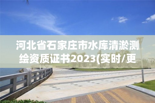 河北省石家莊市水庫清淤測繪資質(zhì)證書2023(實時/更新中)