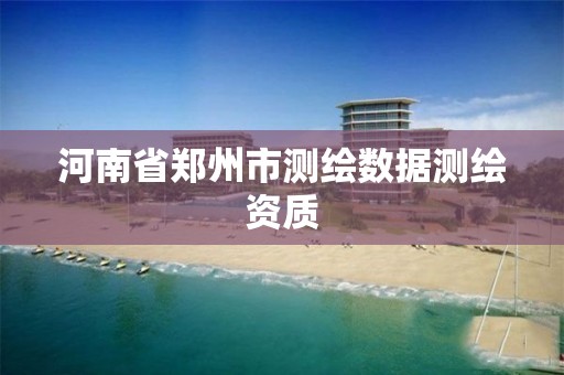 河南省鄭州市測繪數據測繪資質