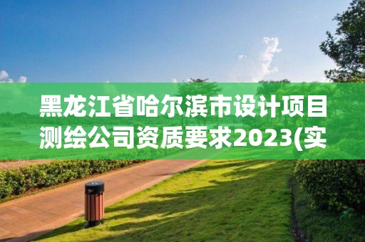 黑龍江省哈爾濱市設計項目測繪公司資質要求2023(實時/更新中)