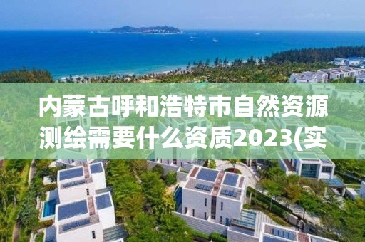 內蒙古呼和浩特市自然資源測繪需要什么資質2023(實時/更新中)