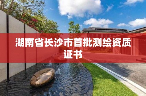 湖南省長沙市首批測繪資質證書