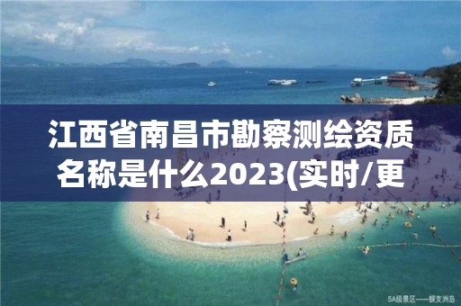 江西省南昌市勘察測繪資質名稱是什么2023(實時/更新中)