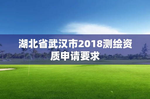 湖北省武漢市2018測繪資質申請要求