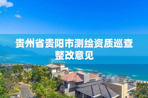 貴州省貴陽市測繪資質巡查整改意見