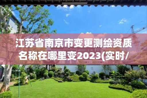 江蘇省南京市變更測繪資質名稱在哪里變2023(實時/更新中)