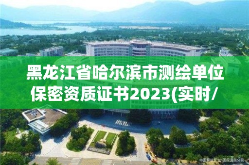 黑龍江省哈爾濱市測繪單位保密資質證書2023(實時/更新中)