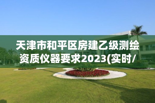 天津市和平區房建乙級測繪資質儀器要求2023(實時/更新中)