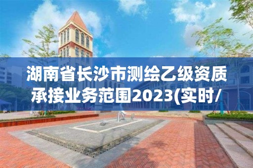 湖南省長沙市測繪乙級資質(zhì)承接業(yè)務范圍2023(實時/更新中)