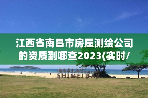 江西省南昌市房屋測繪公司的資質到哪查2023(實時/更新中)