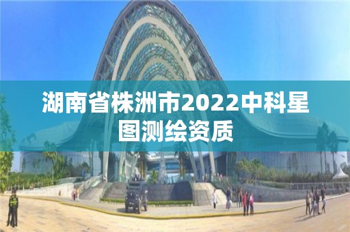 湖南省株洲市2022中科星圖測繪資質(zhì)