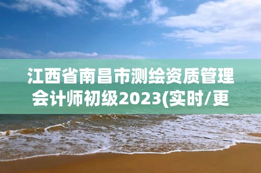 江西省南昌市測繪資質管理會計師初級2023(實時/更新中)