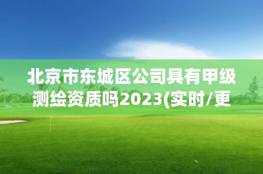 北京市東城區(qū)公司具有甲級(jí)測(cè)繪資質(zhì)嗎2023(實(shí)時(shí)/更新中)