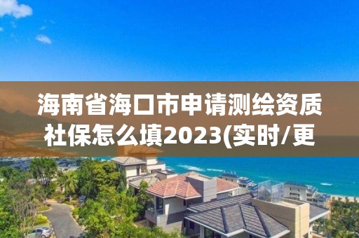 海南省海口市申請測繪資質社保怎么填2023(實時/更新中)