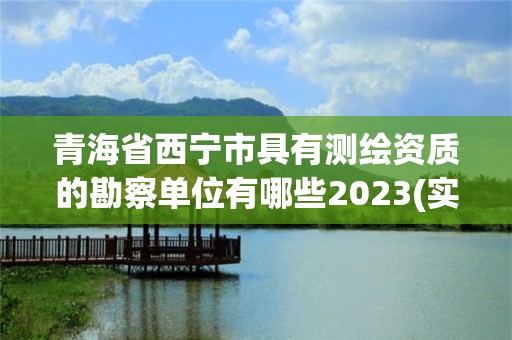 青海省西寧市具有測繪資質的勘察單位有哪些2023(實時/更新中)