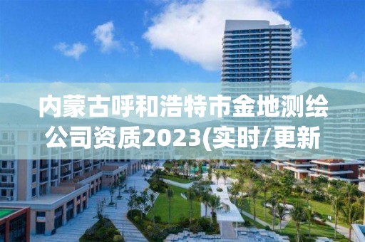 內蒙古呼和浩特市金地測繪公司資質2023(實時/更新中)