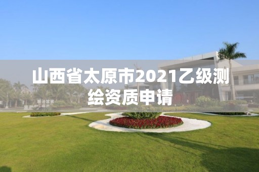 山西省太原市2021乙級測繪資質申請