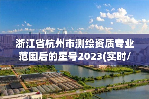 浙江省杭州市測繪資質專業范圍后的星號2023(實時/更新中)