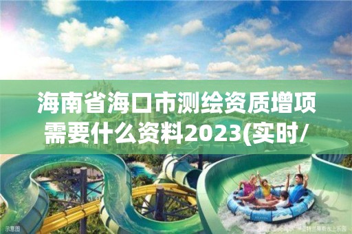 海南省海口市測繪資質增項需要什么資料2023(實時/更新中)