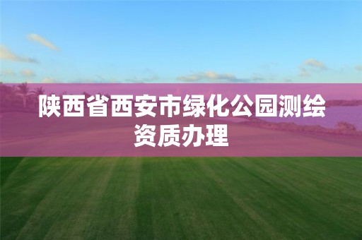 陜西省西安市綠化公園測繪資質(zhì)辦理