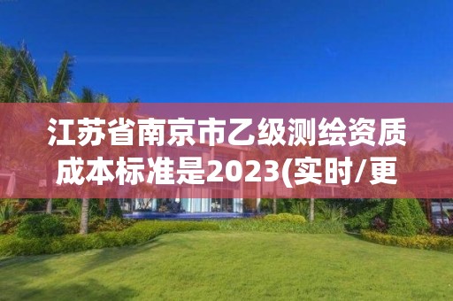 江蘇省南京市乙級測繪資質成本標準是2023(實時/更新中)