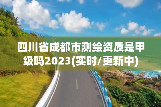 四川省成都市測繪資質是甲級嗎2023(實時/更新中)