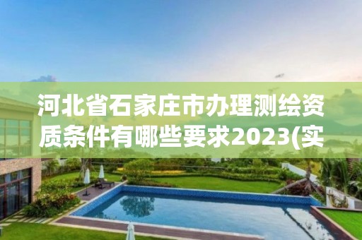 河北省石家莊市辦理測繪資質條件有哪些要求2023(實時/更新中)