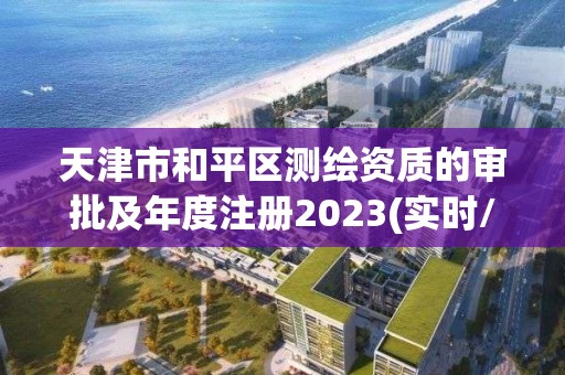 天津市和平區測繪資質的審批及年度注冊2023(實時/更新中)