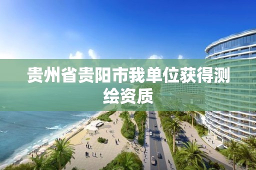 貴州省貴陽市我單位獲得測繪資質