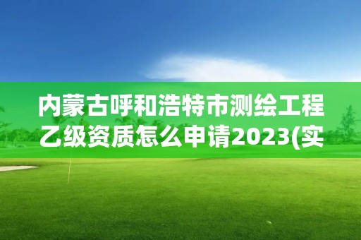 內蒙古呼和浩特市測繪工程乙級資質怎么申請2023(實時/更新中)