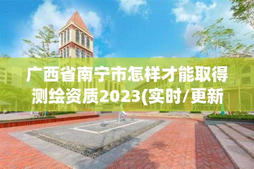 廣西省南寧市怎樣才能取得測繪資質2023(實時/更新中)