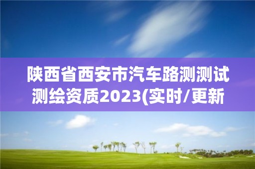 陜西省西安市汽車路測測試測繪資質2023(實時/更新中)