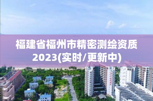 福建省福州市精密測(cè)繪資質(zhì)2023(實(shí)時(shí)/更新中)