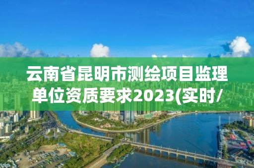 云南省昆明市測繪項目監理單位資質要求2023(實時/更新中)