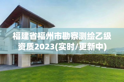 福建省福州市勘察測繪乙級資質2023(實時/更新中)