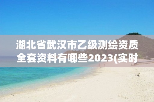 湖北省武漢市乙級測繪資質全套資料有哪些2023(實時/更新中)